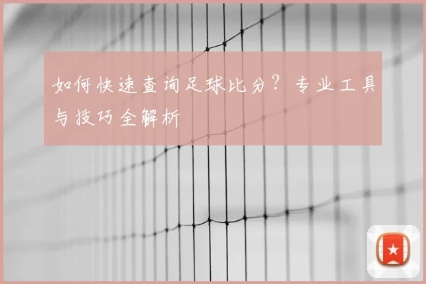 如何快速查询足球比分？专业工具与技巧全解析