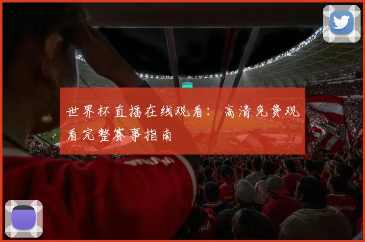 世界杯直播在线观看：高清免费观看完整赛事指南