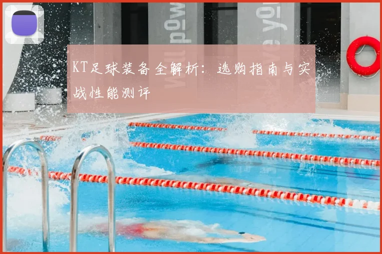 KT足球装备全解析：选购指南与实战性能测评
