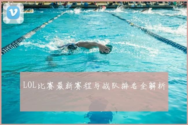 LOL比赛最新赛程与战队排名全解析
