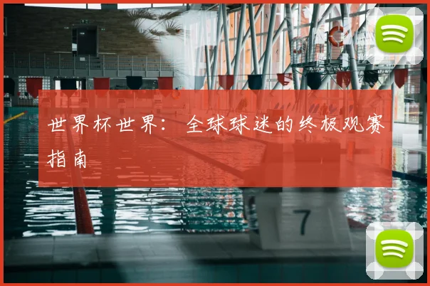 世界杯世界:全球球迷的终极观赛指南
