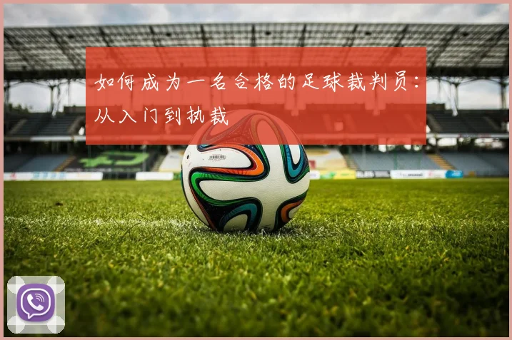 如何成为一名合格的足球裁判员:从入门到执裁