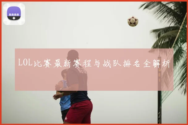 LOL比赛最新赛程与战队排名全解析