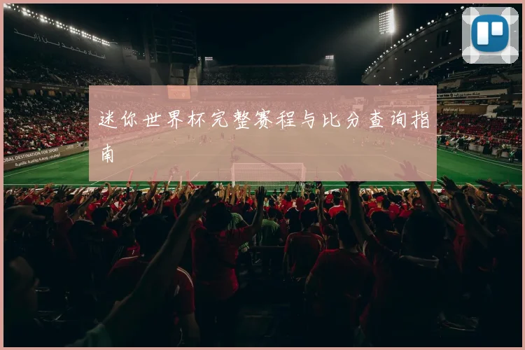 迷你世界杯完整赛程与比分查询指南