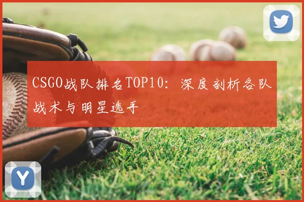 CSGO战队排名TOP10:深度剖析各队战术与明星选手