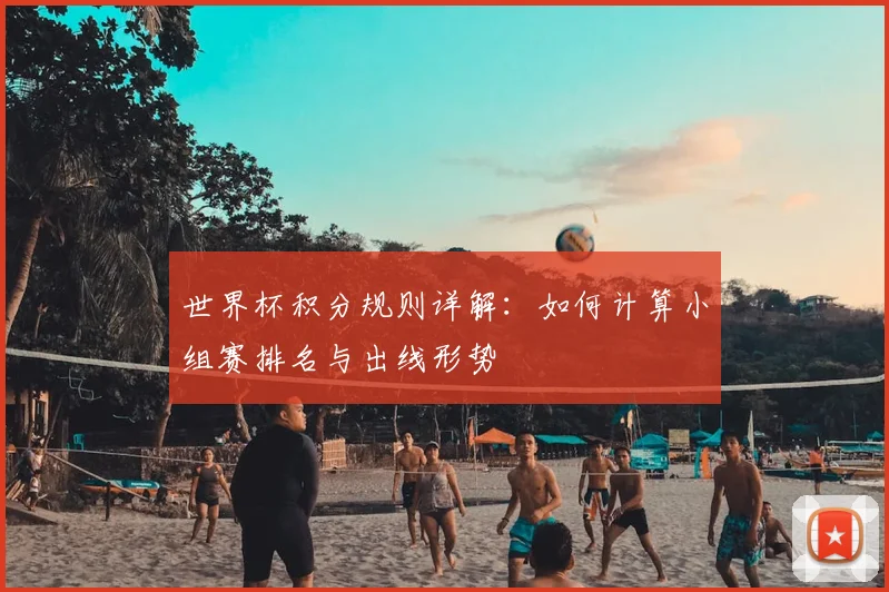 世界杯积分规则详解：如何计算小组赛排名与出线形势