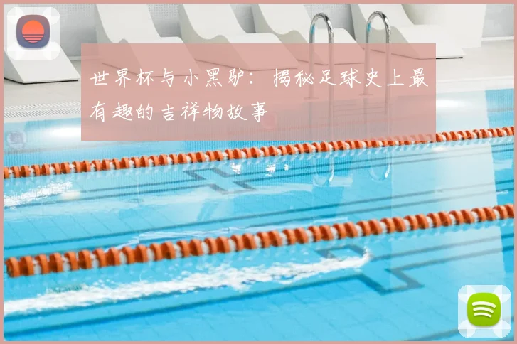 世界杯与小黑驴:揭秘足球史上最有趣的吉祥物故事