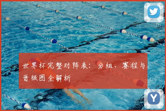 世界杯完整对阵表：分组、赛程与晋级图全解析