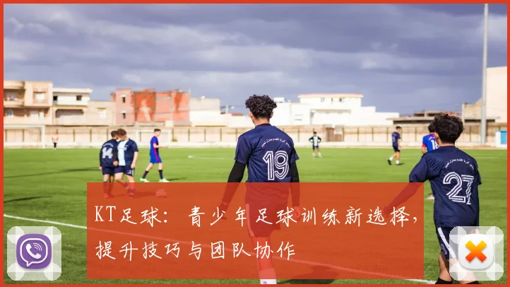 KT足球：青少年足球训练新选择，提升技巧与团队协作