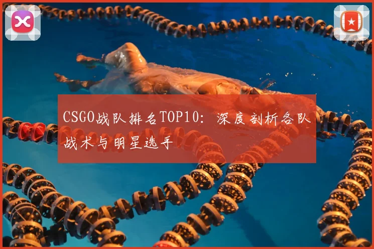 CSGO战队排名TOP10：深度剖析各队战术与明星选手