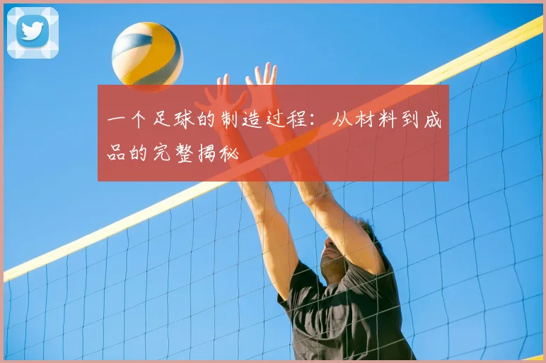 一个足球的制造过程：从材料到成品的完整揭秘